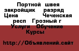 Портной (швея закройщик, 3 разряд)) › Цена ­ 20 000 - Чеченская респ., Грозный г. Услуги » Обучение. Курсы   